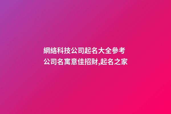 網絡科技公司起名大全參考 公司名寓意佳招財,起名之家-第1張-公司起名-玄機派